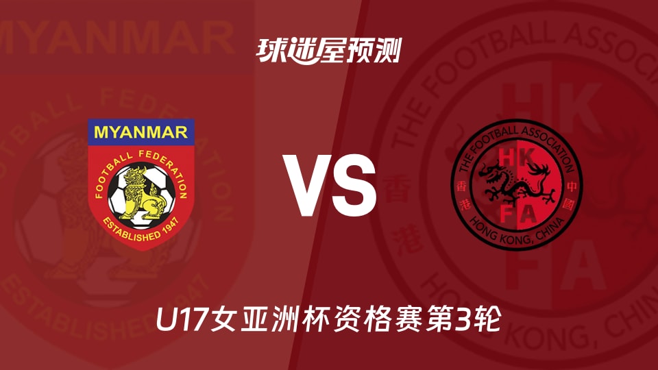 U17女亚洲杯资格赛：缅甸U17vs中国香港U17预测分析