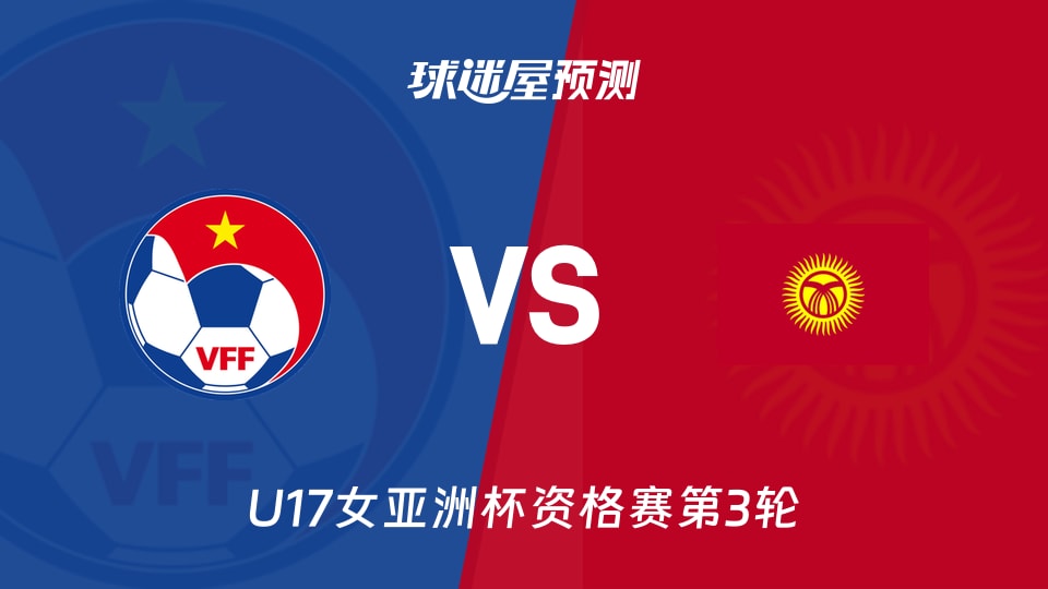 U17女亚洲杯：越南女足U17vs吉尔吉斯坦U17预测分析
