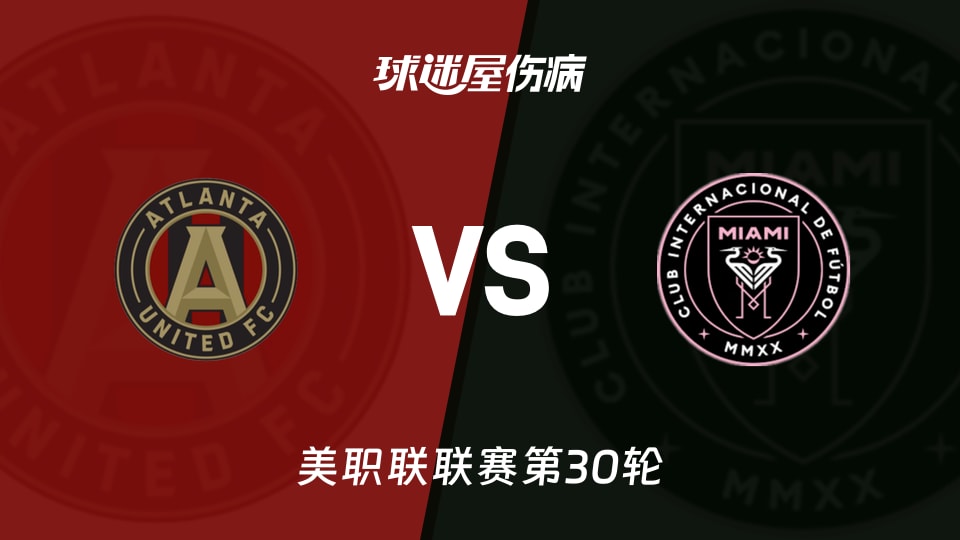 【美职联联赛第30轮】亚特兰大联vs迈阿密国际伤病名单最新(2026年10月18日)