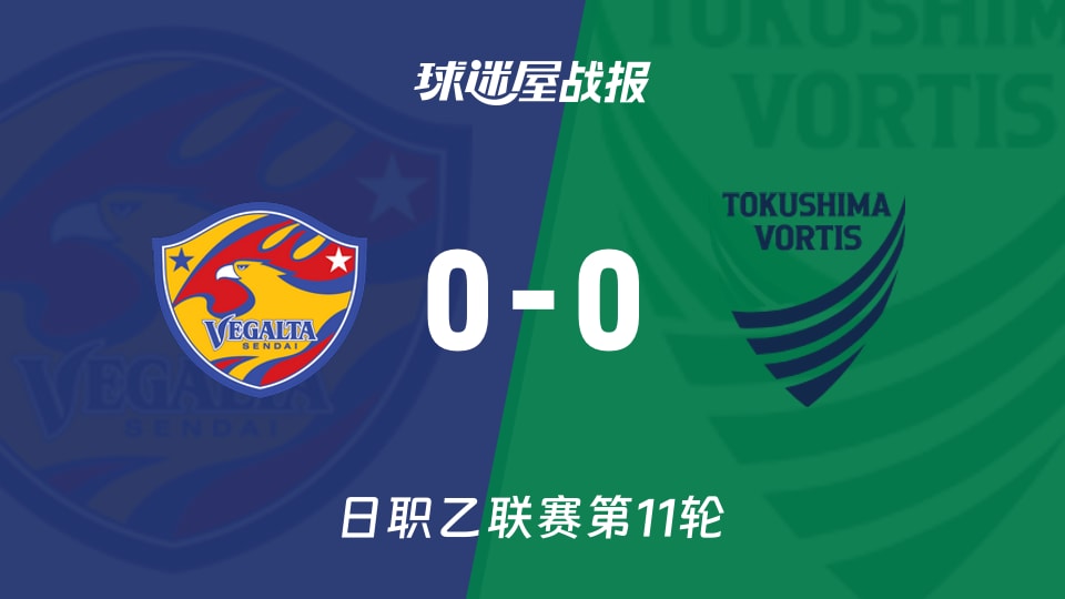 【日职乙联赛第11轮】仙台七夕vs德岛漩涡比赛结果：仙台七夕(0-0)德岛漩涡比分战报(2026年10月17日)
