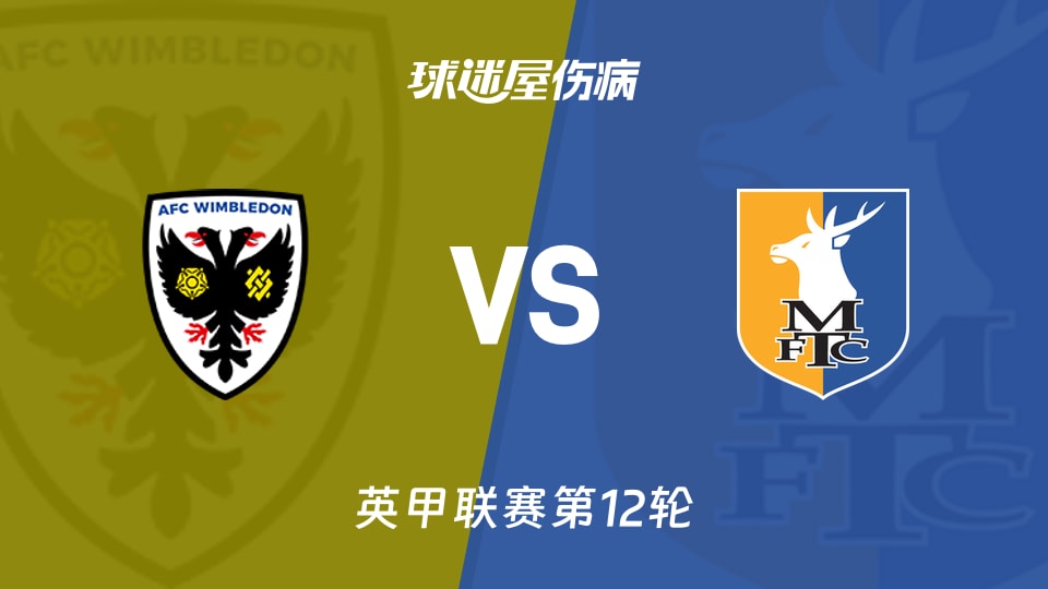 【英甲联赛第12轮】AFC温布尔登vs曼斯菲尔德伤病名单最新(2026年10月21日)