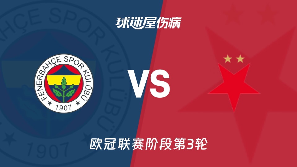 【欧冠联赛阶段第3轮】费内巴切vs布拉格斯拉维亚伤病名单最新(2026年10月21日)