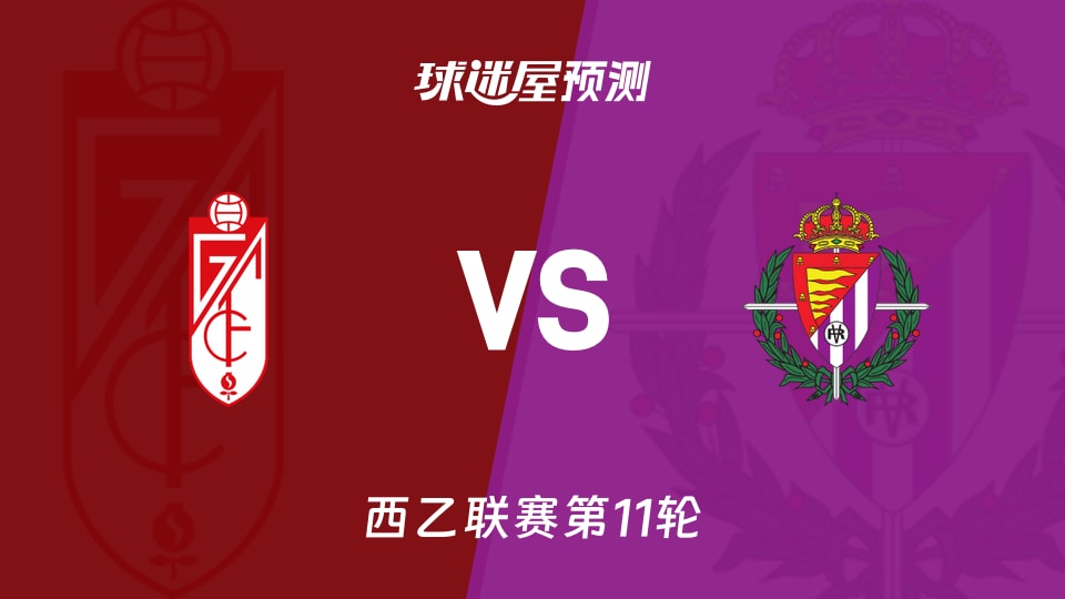 西乙比赛前瞻：格拉纳达vs巴拉多利德预测分析(2026年10月24日)