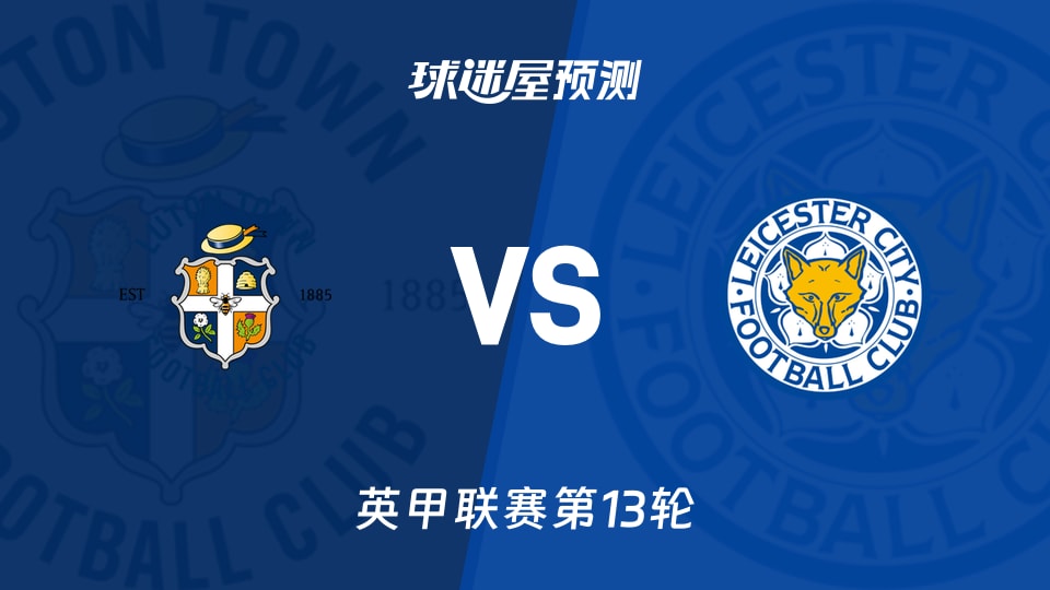 英甲：卢顿vs莱斯特城预测分析 主场火力对客场韧性